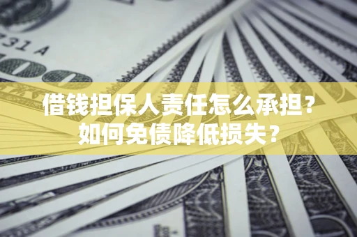 济南借钱担保人责任怎么承担？如何免债降低损失？