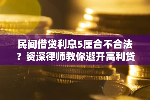 济南民间借贷利息5厘合不合法？资深律师教你避开高利贷陷阱