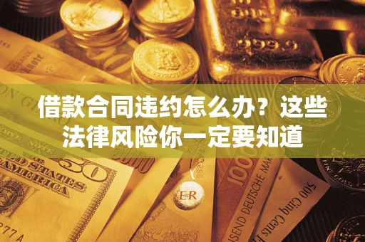 济南借款合同违约怎么办？这些法律风险你一定要知道