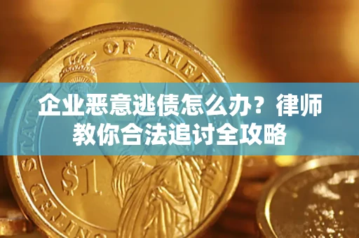 济南企业恶意逃债怎么办？律师教你合法追讨全攻略