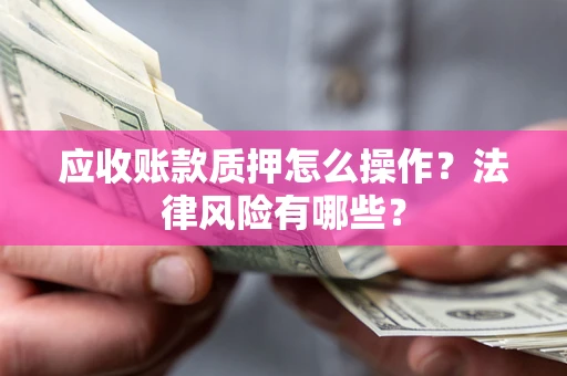 济南应收账款质押怎么操作？法律风险有哪些？