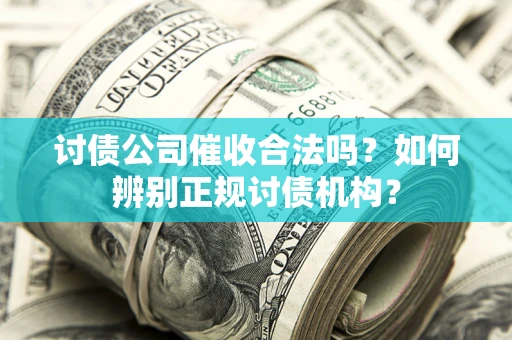 济南讨债公司催收合法吗？如何辨别正规讨债机构？