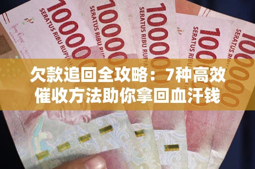 济南欠款追回全攻略：7种高效催收方法助你拿回血汗钱