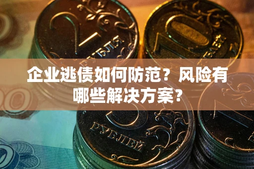 济南企业逃债如何防范？风险有哪些解决方案？