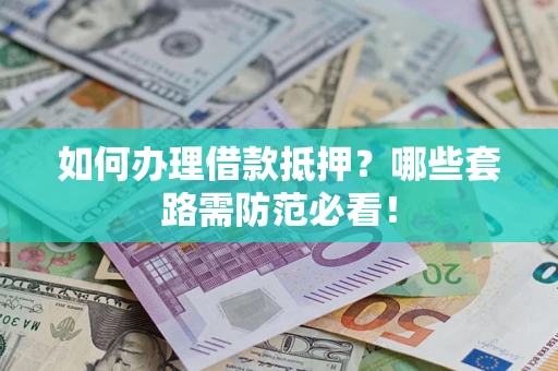 济南如何办理借款抵押？哪些套路需防范必看！