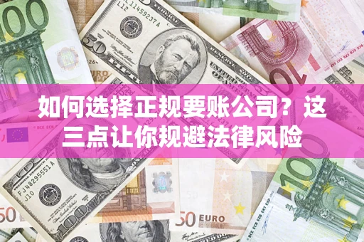 济南如何选择正规要账公司？这三点让你规避法律风险