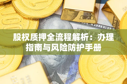 济南股权质押全流程解析：办理指南与风险防护手册