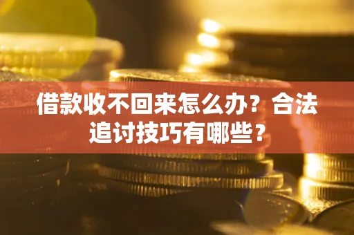 济南借款收不回来怎么办？合法追讨技巧有哪些？