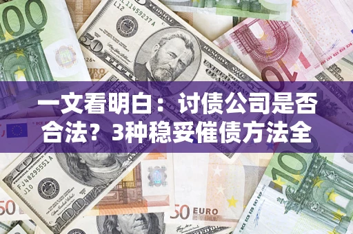 济南一文看明白：讨债公司是否合法？3种稳妥催债方法全解析