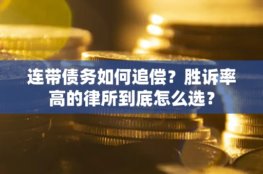 济南连带债务如何追偿？胜诉率高的律所到底怎么选？
