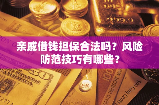 济南亲戚借钱担保合法吗？风险防范技巧有哪些？