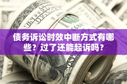 济南债务诉讼时效中断方式有哪些？过了还能起诉吗？