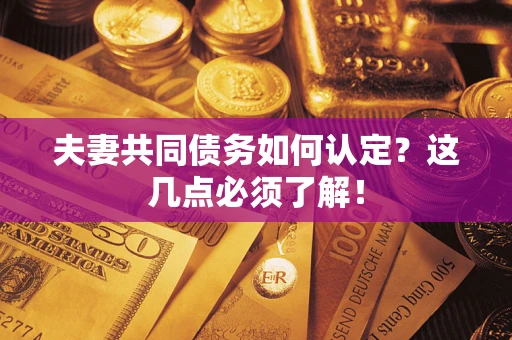 济南夫妻共同债务如何认定？这几点必须了解！