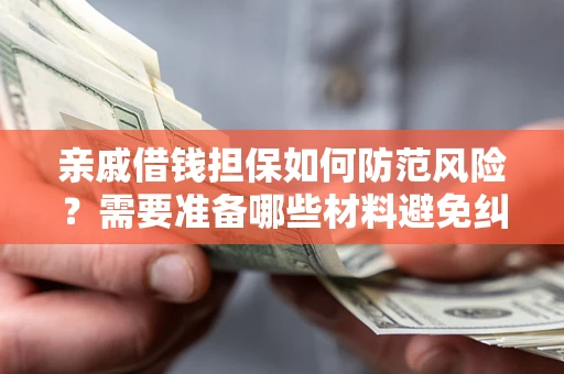 济南亲戚借钱担保如何防范风险？需要准备哪些材料避免纠纷？
