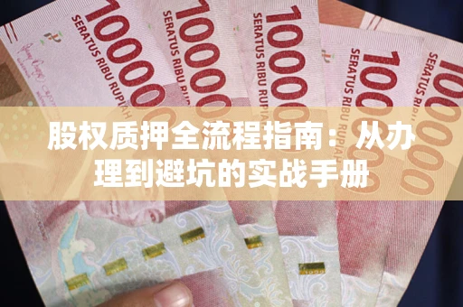 济南股权质押全流程指南：从办理到避坑的实战手册