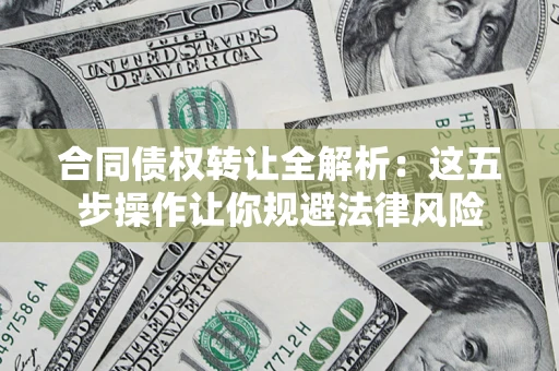 济南合同债权转让全解析：这五步操作让你规避法律风险
