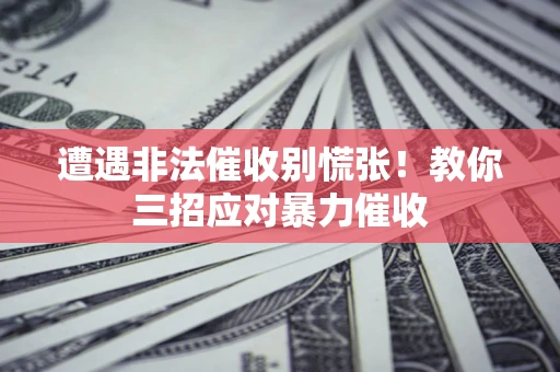 济南遭遇非法催收别慌张！教你三招应对暴力催收