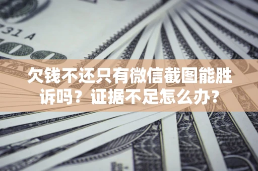 济南欠钱不还只有微信截图能胜诉吗？证据不足怎么办？