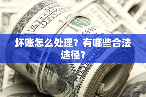 济南坏账怎么处理？有哪些合法途径？