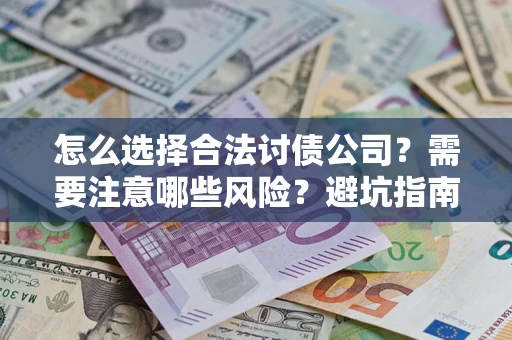 济南怎么选择合法讨债公司？需要注意哪些风险？避坑指南来了！