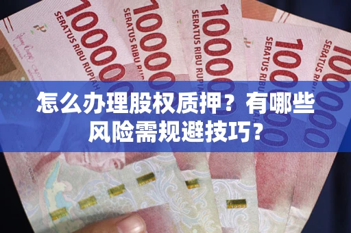济南怎么办理股权质押？有哪些风险需规避技巧？