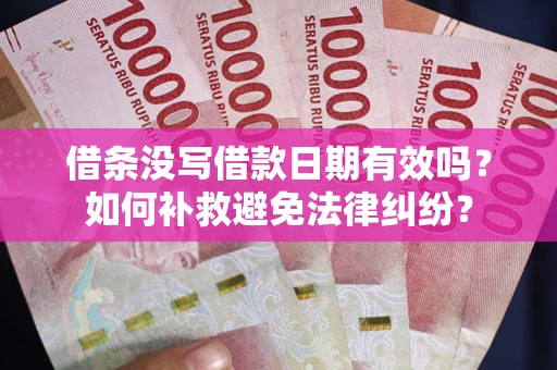 济南借条没写借款日期有效吗？如何补救避免法律纠纷？