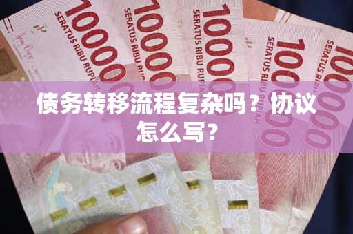 济南债务转移流程复杂吗？协议怎么写？