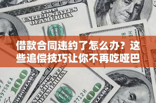 济南借款合同违约了怎么办？这些追偿技巧让你不再吃哑巴亏