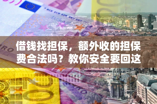 济南借钱找担保，额外收的担保费合法吗？教你安全要回这笔钱