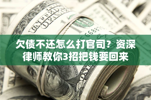 济南欠债不还怎么打官司？资深律师教你3招把钱要回来