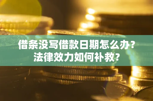 济南借条没写借款日期怎么办？法律效力如何补救？