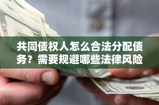 济南共同债权人怎么合法分配债务？需要规避哪些法律风险？