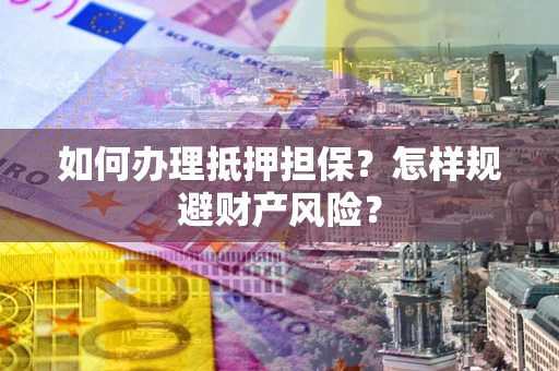 济南如何办理抵押担保？怎样规避财产风险？