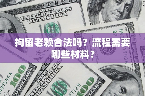 济南拘留老赖合法吗？流程需要哪些材料？