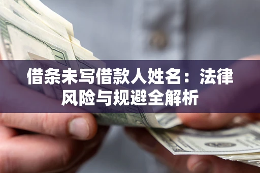 济南借条未写借款人姓名：法律风险与规避全解析