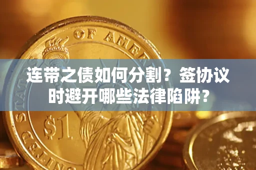 济南连带之债如何分割？签协议时避开哪些法律陷阱？