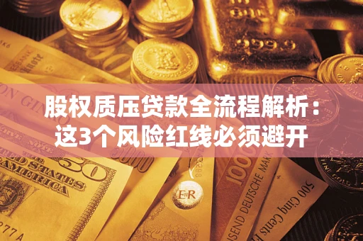 济南股权质压贷款全流程解析：这3个风险红线必须避开