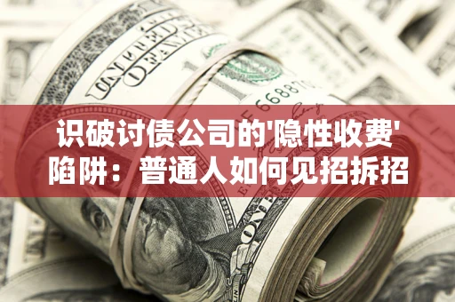 济南识破讨债公司的'隐性收费'陷阱：普通人如何见招拆招？
