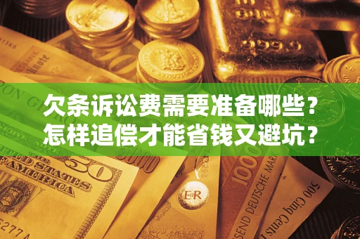 济南欠条诉讼费需要准备哪些？怎样追偿才能省钱又避坑？