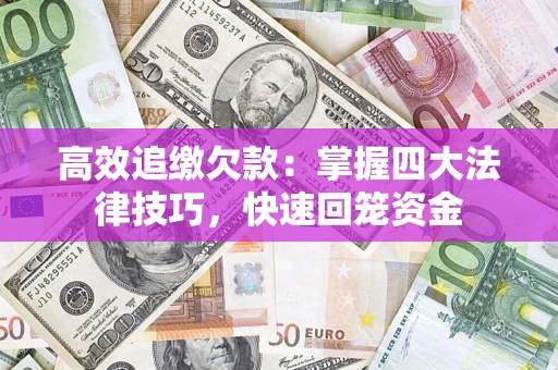 济南高效追缴欠款：掌握四大法律技巧，快速回笼资金