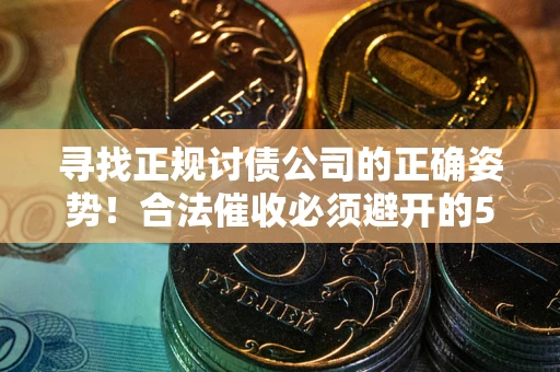 济南寻找正规讨债公司的正确姿势！合法催收必须避开的5大雷区