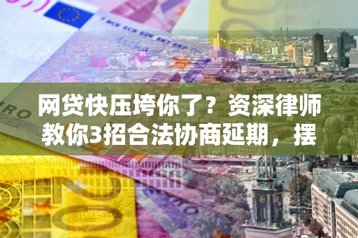济南网贷快压垮你了？资深律师教你3招合法协商延期，摆脱暴力催收！