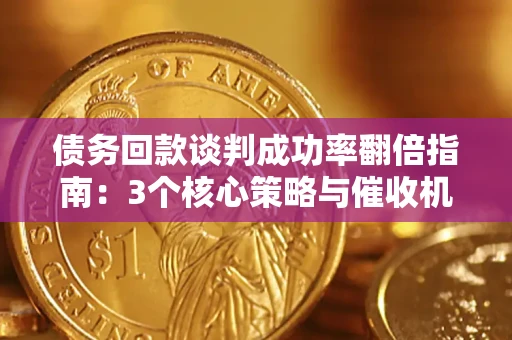 济南债务回款谈判成功率翻倍指南：3个核心策略与催收机构避坑法则