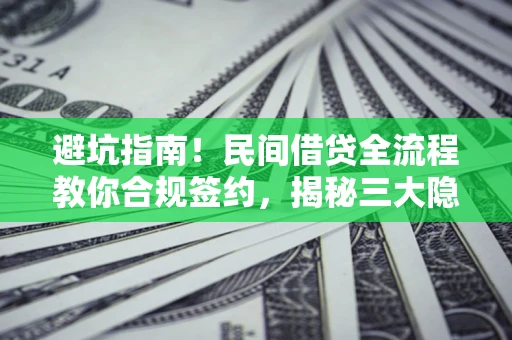 济南避坑指南！民间借贷全流程教你合规签约，揭秘三大隐形陷阱