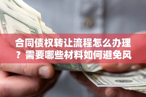 济南合同债权转让流程怎么办理？需要哪些材料如何避免风险？