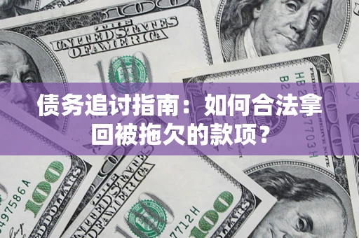济南债务追讨指南：如何合法拿回被拖欠的款项？