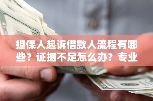 济南担保人起诉借款人流程有哪些？证据不足怎么办？专业律师解答