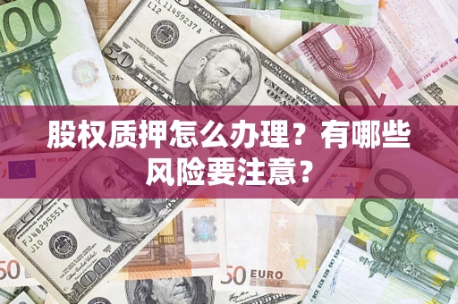 济南股权质押怎么办理？有哪些风险要注意？
