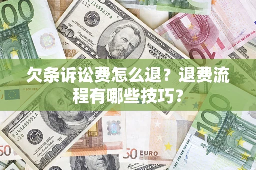 济南欠条诉讼费怎么退？退费流程有哪些技巧？