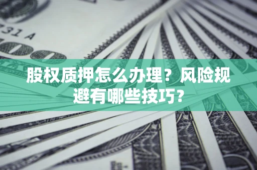 济南股权质押怎么办理？风险规避有哪些技巧？